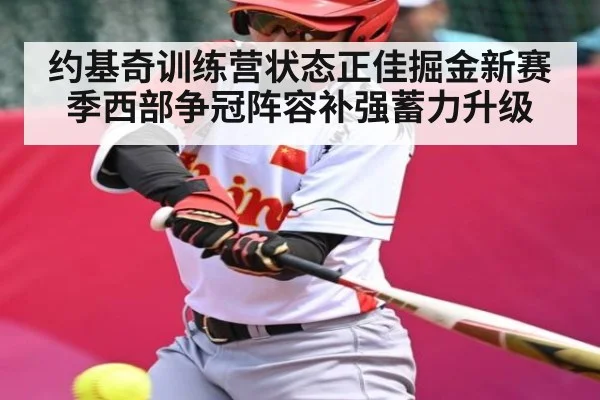 约基奇训练营状态正佳掘金新赛季西部争冠阵容补强蓄力升级